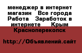 менеджер в интернет магазин - Все города Работа » Заработок в интернете   . Крым,Красноперекопск